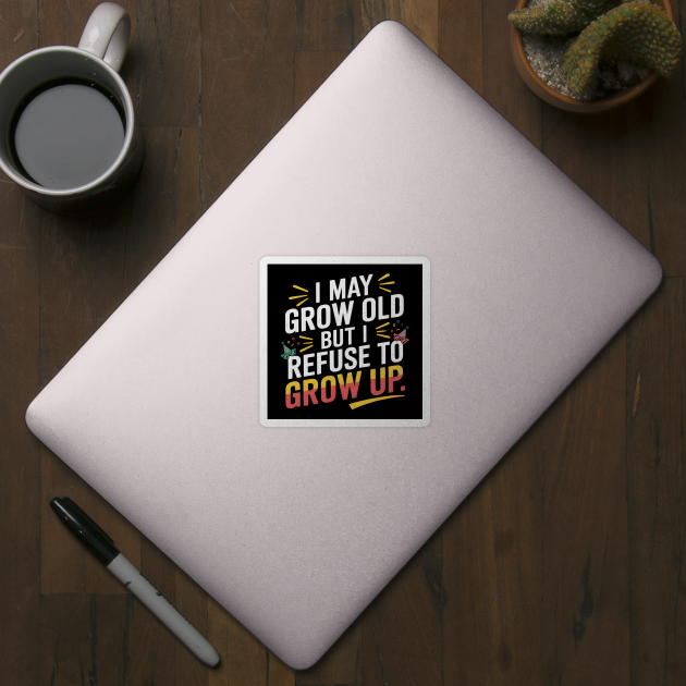 I May Grow Old But I Refuse To Grow Up Funny Birthday by MakerMind8.2